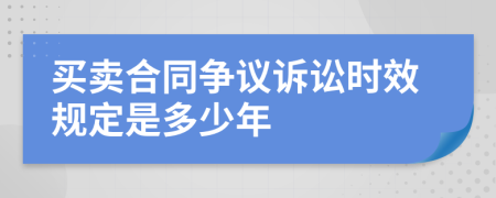 买卖合同争议诉讼时效规定是多少年