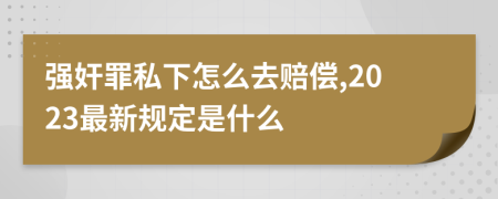 强奸罪私下怎么去赔偿,2023最新规定是什么