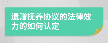 遗赠抚养协议的法律效力的如何认定