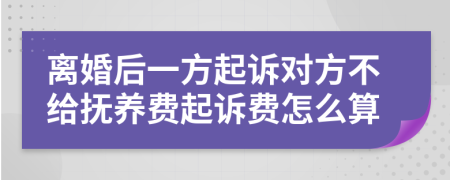 离婚后一方起诉对方不给抚养费起诉费怎么算