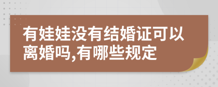 有娃娃没有结婚证可以离婚吗,有哪些规定