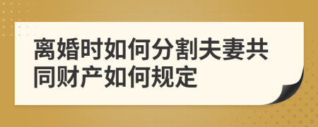 离婚时如何分割夫妻共同财产如何规定