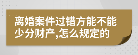 离婚案件过错方能不能少分财产,怎么规定的