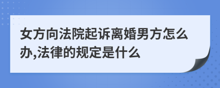 女方向法院起诉离婚男方怎么办,法律的规定是什么