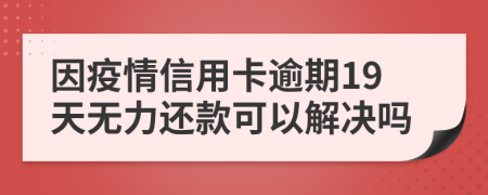 因疫情信用卡逾期19天无力还款可以解决吗