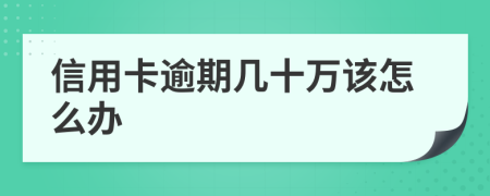 信用卡逾期几十万该怎么办
