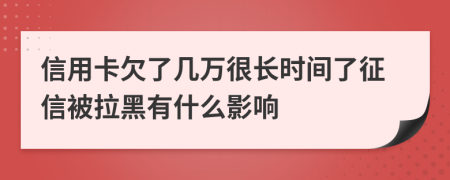 信用卡欠了几万很长时间了征信被拉黑有什么影响