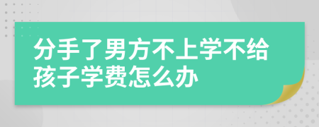 分手了男方不上学不给孩子学费怎么办