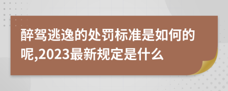 醉驾逃逸的处罚标准是如何的呢,2023最新规定是什么