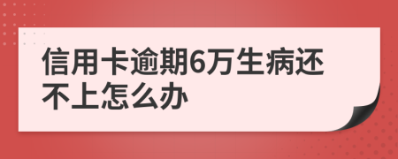 信用卡逾期6万生病还不上怎么办