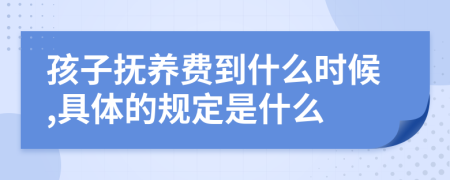 孩子抚养费到什么时候,具体的规定是什么