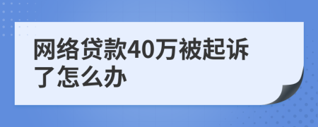 网络贷款40万被起诉了怎么办