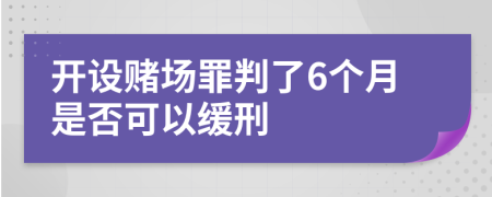 开设赌场罪判了6个月是否可以缓刑
