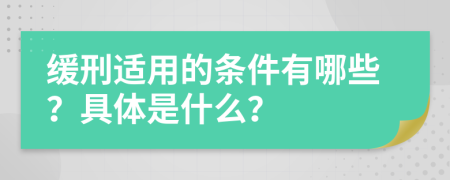 缓刑适用的条件有哪些？具体是什么？