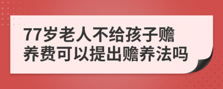 77岁老人不给孩子赡养费可以提出赡养法吗