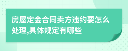 房屋定金合同卖方违约要怎么处理,具体规定有哪些