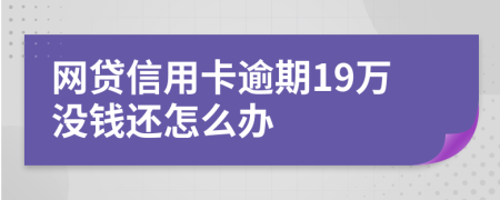 网贷信用卡逾期19万没钱还怎么办