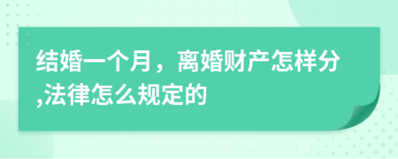 结婚一个月，离婚财产怎样分,法律怎么规定的