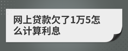 网上贷款欠了1万5怎么计算利息