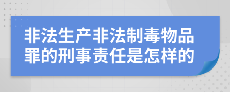 非法生产非法制毒物品罪的刑事责任是怎样的