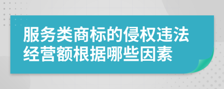 服务类商标的侵权违法经营额根据哪些因素