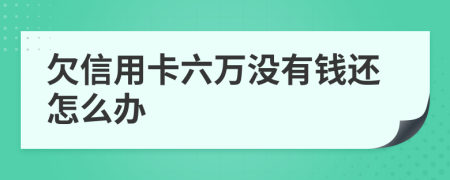 欠信用卡六万没有钱还怎么办