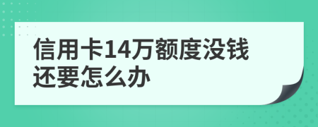 信用卡14万额度没钱还要怎么办