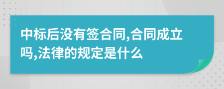 中标后没有签合同,合同成立吗,法律的规定是什么