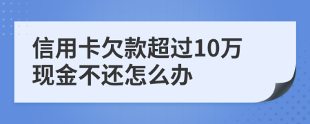信用卡欠款超过10万现金不还怎么办