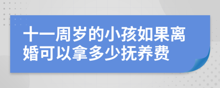 十一周岁的小孩如果离婚可以拿多少抚养费