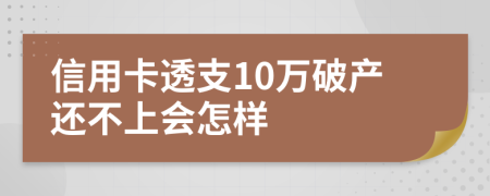 信用卡透支10万破产还不上会怎样