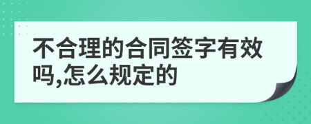 不合理的合同签字有效吗,怎么规定的