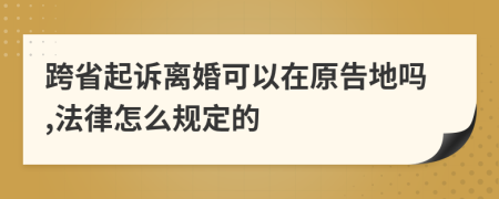 跨省起诉离婚可以在原告地吗,法律怎么规定的