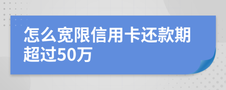 怎么宽限信用卡还款期超过50万