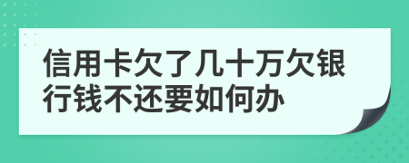 信用卡欠了几十万欠银行钱不还要如何办