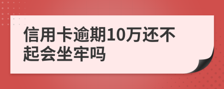 信用卡逾期10万还不起会坐牢吗