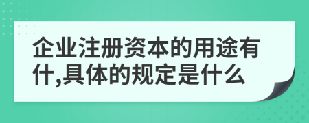 企业注册资本的用途有什,具体的规定是什么