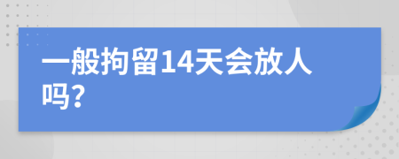 一般拘留14天会放人吗？