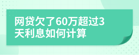网贷欠了60万超过3天利息如何计算