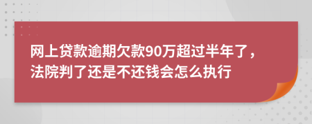 网上贷款逾期欠款90万超过半年了，法院判了还是不还钱会怎么执行