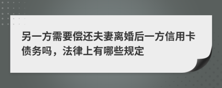 另一方需要偿还夫妻离婚后一方信用卡债务吗，法律上有哪些规定