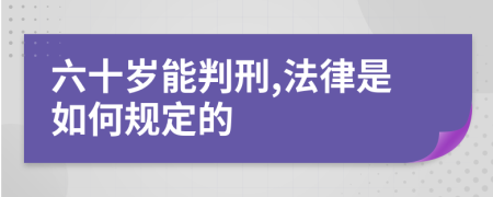 六十岁能判刑,法律是如何规定的