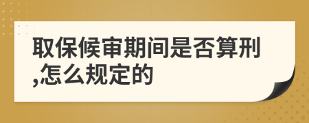 取保候审期间是否算刑,怎么规定的