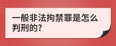 一般非法拘禁罪是怎么判刑的?