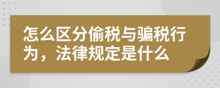 怎么区分偷税与骗税行为，法律规定是什么