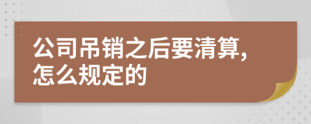 公司吊销之后要清算,怎么规定的