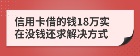 信用卡借的钱18万实在没钱还求解决方式