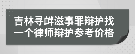 吉林寻衅滋事罪辩护找一个律师辩护参考价格