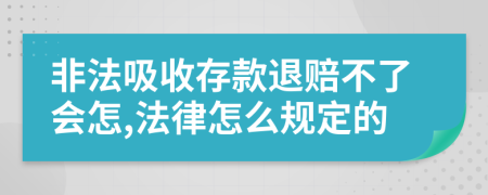 非法吸收存款退赔不了会怎,法律怎么规定的