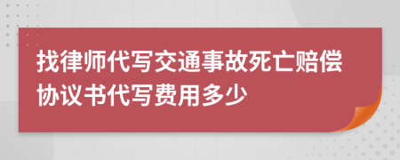 找律师代写交通事故死亡赔偿协议书代写费用多少